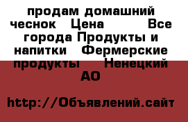 продам домашний чеснок › Цена ­ 100 - Все города Продукты и напитки » Фермерские продукты   . Ненецкий АО